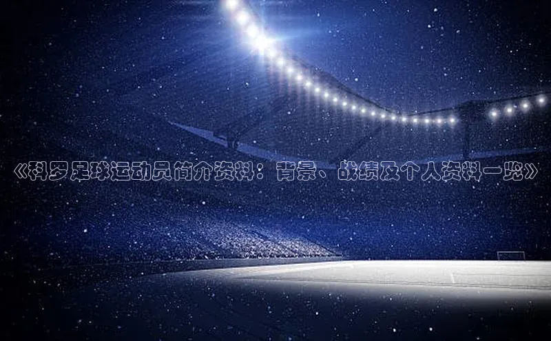 8868体育APP百度翻译《科罗足球运动员简介资料：背景、战绩及个人资料一览》