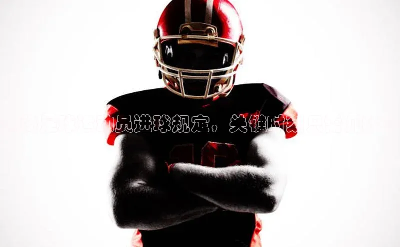 8868体育在线登录入口姚记科技揭秘足球运动员进球规定，关键时刻只需几秒钟