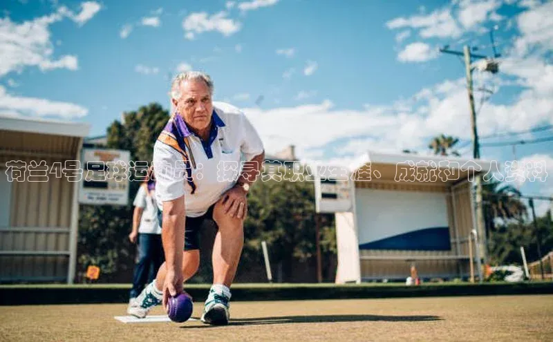 8868官方网站登录入口挪威主权基金荷兰4号足球运动员：探寻其职业生涯、成就和个人资料