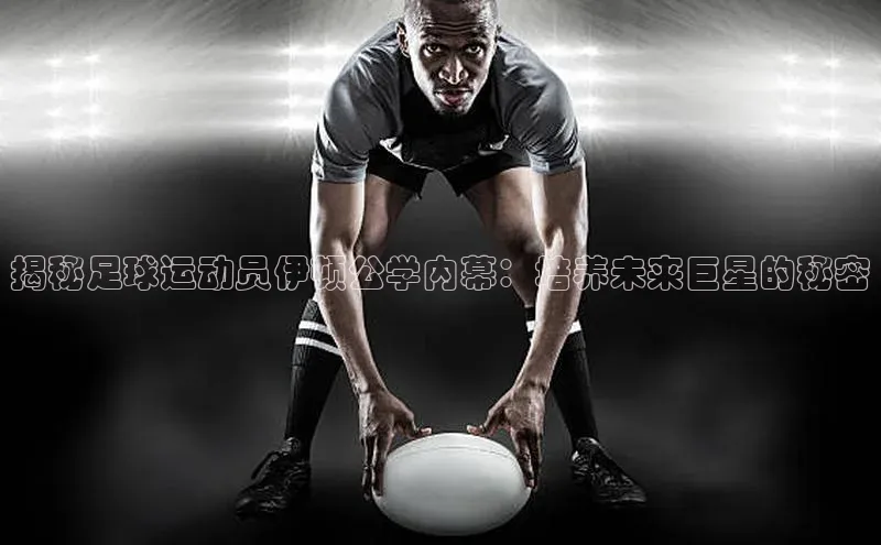 8868体育app官方网站百度智能门户揭秘足球运动员伊顿公学内幕：培养未来巨星的秘密