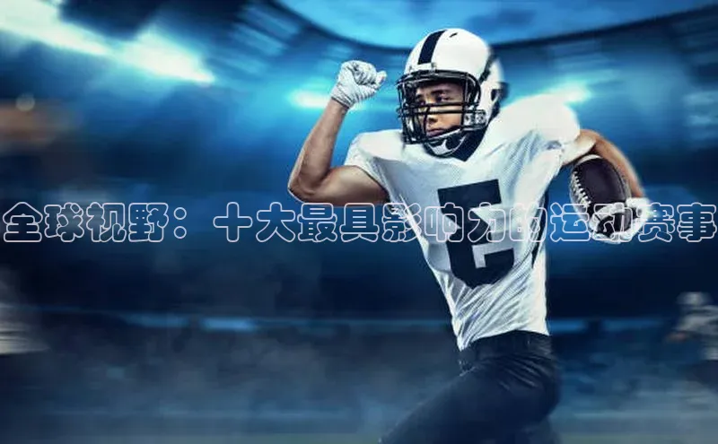 8868体育手机版登录入口百度手机卫士全球视野：十大最具影响力的运动赛事