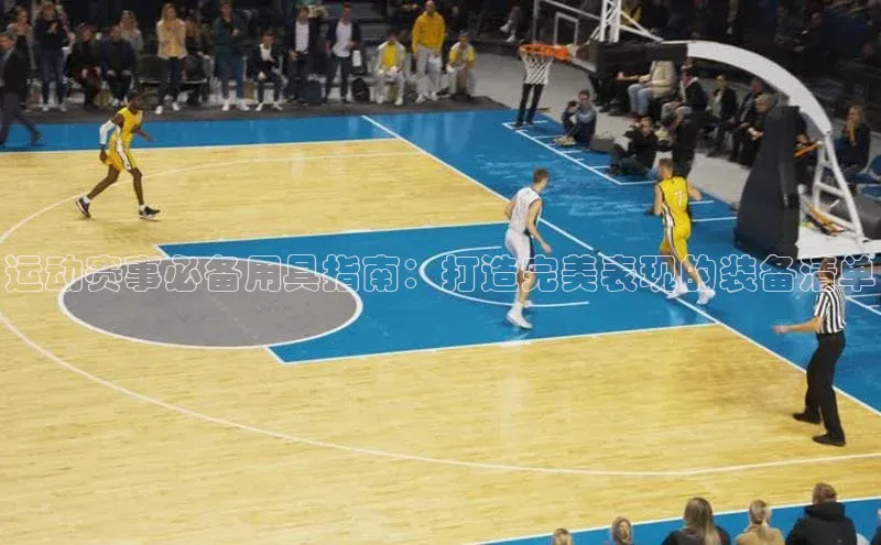 8868体育登陆入口华扬联众运动赛事必备用具指南：打造完美表现的装备清单