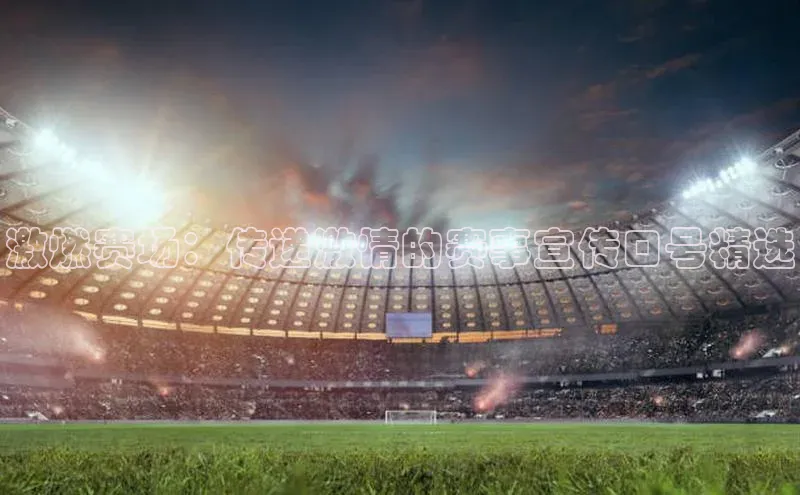 8868体育官方登录入口携程激燃赛场：传递激情的赛事宣传口号精选