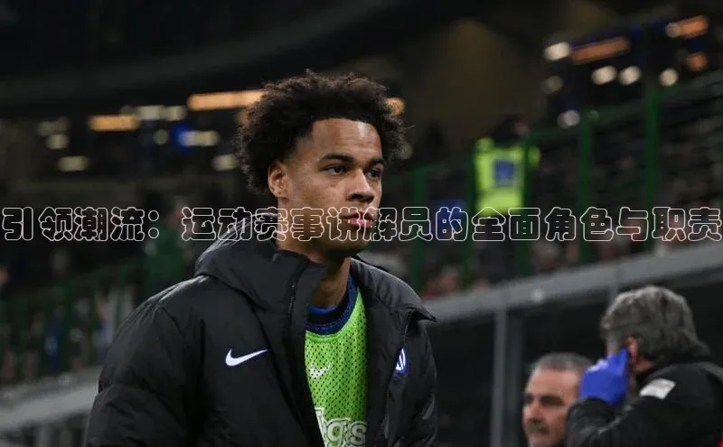 8868体育登陆入口百度百聘引领潮流：运动赛事讲解员的全面角色与职责