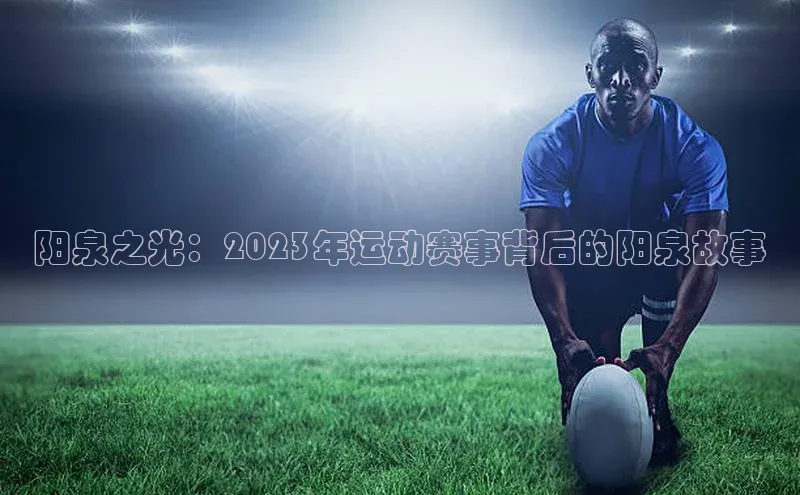 8688体育官网网页登录百度取证阳泉之光：2023年运动赛事背后的阳泉故事