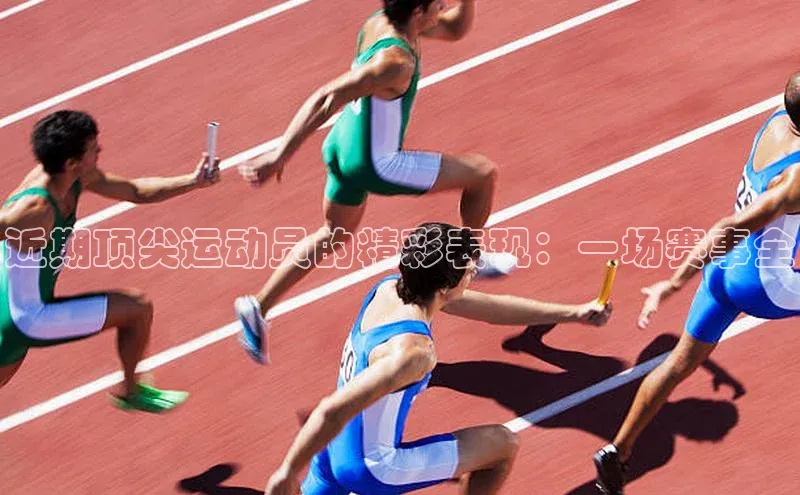 近期顶尖运动员的精彩表现：一场赛事全