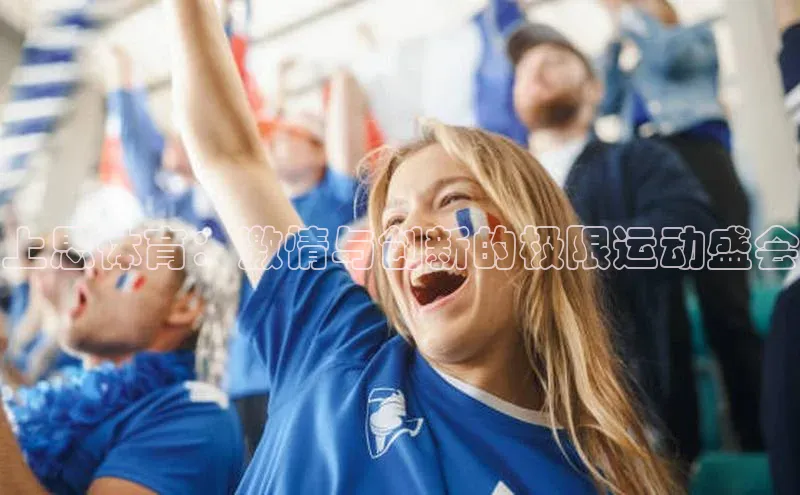 上思体育：激情与创新的极限运动盛会