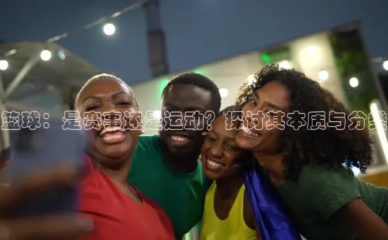 篮球：是赛事还是运动？探讨其本质与分类
