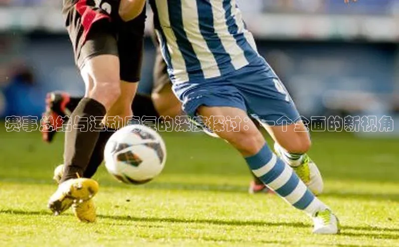赛事总结与运动康复的深度探讨：一个全面的新视角