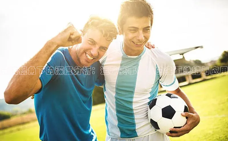 竞技视角下的深度分析：运动赛事经验的全面总结与应用