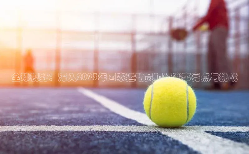 全球视野：深入2023年国家运动员顶级赛事亮点与挑战