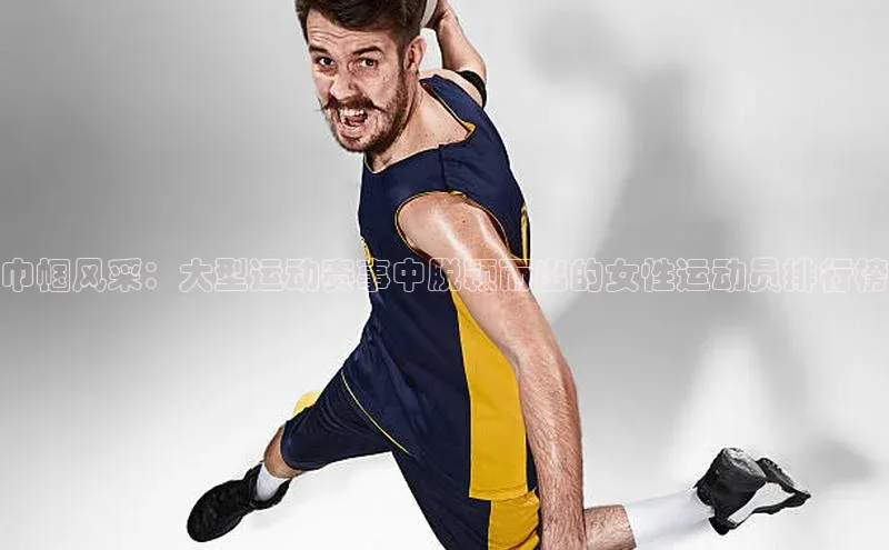 巾帼风采：大型运动赛事中脱颖而出的女性运动员排行榜