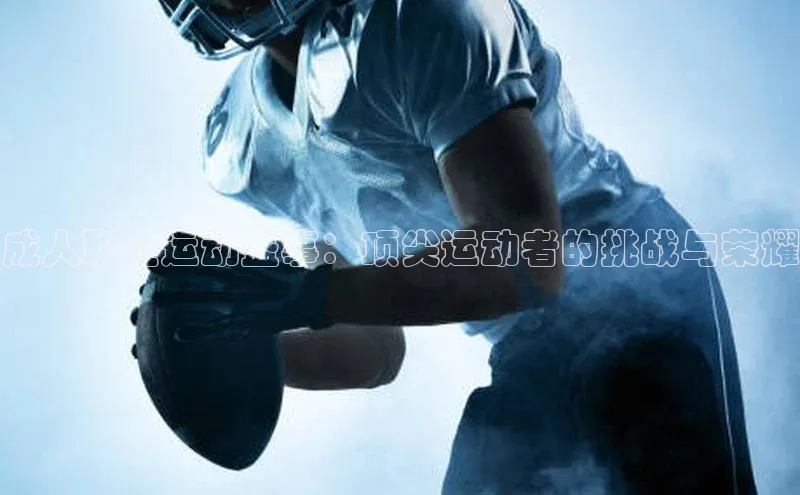 成人职业运动盛事：顶尖运动者的挑战与荣耀