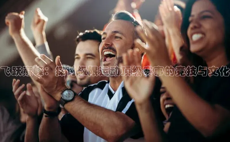 飞跃巅峰：探讨极限运动顶级赛事的竞技与文化