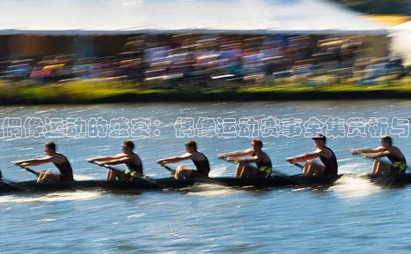 偶像运动的盛宴：偶像运动赛事全集赏析与