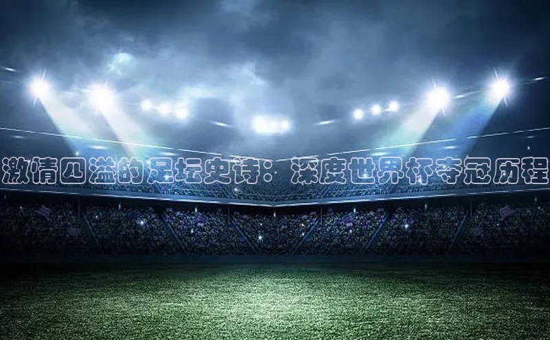 激情四溢的足坛史诗：深度世界杯夺冠历程