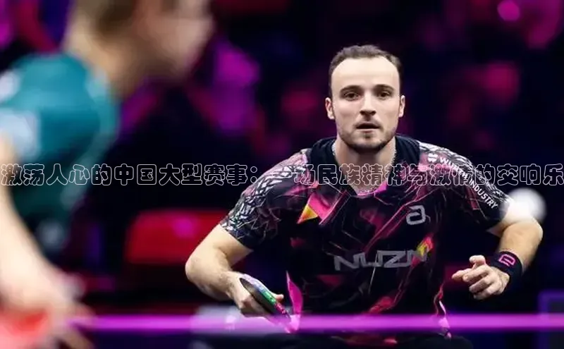 激荡人心的中国大型赛事：一场民族精神与激情的交响乐