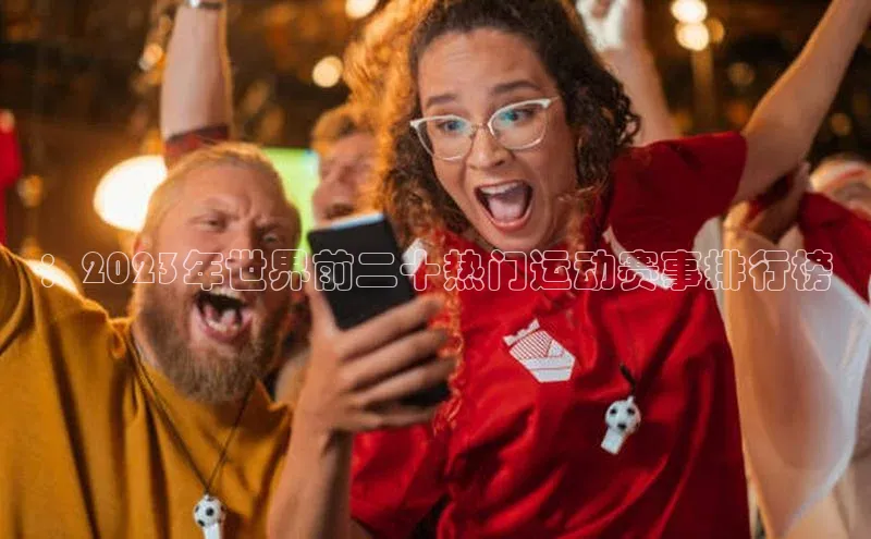 ：2023年世界前二十热门运动赛事排行榜