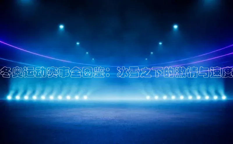 冬奥运动赛事全图鉴：冰雪之下的激情与速度