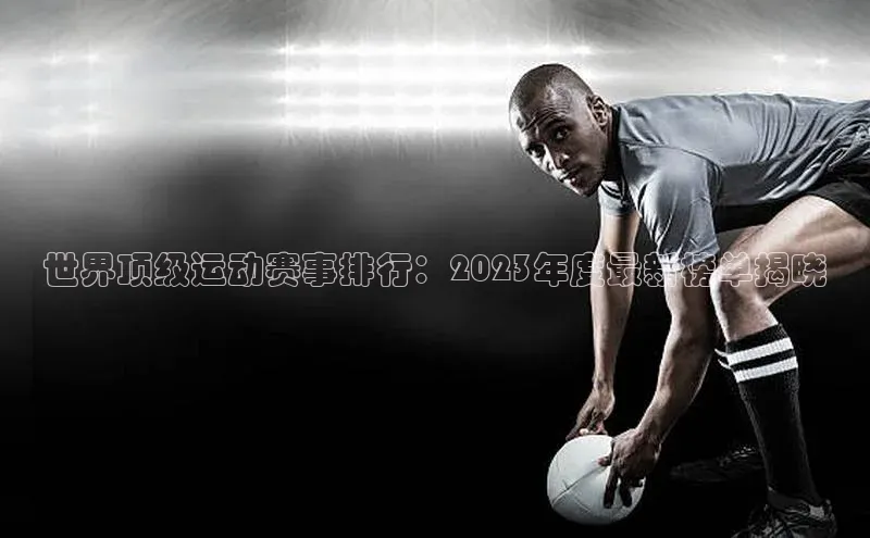 世界顶级运动赛事排行：2023年度最新榜单揭晓