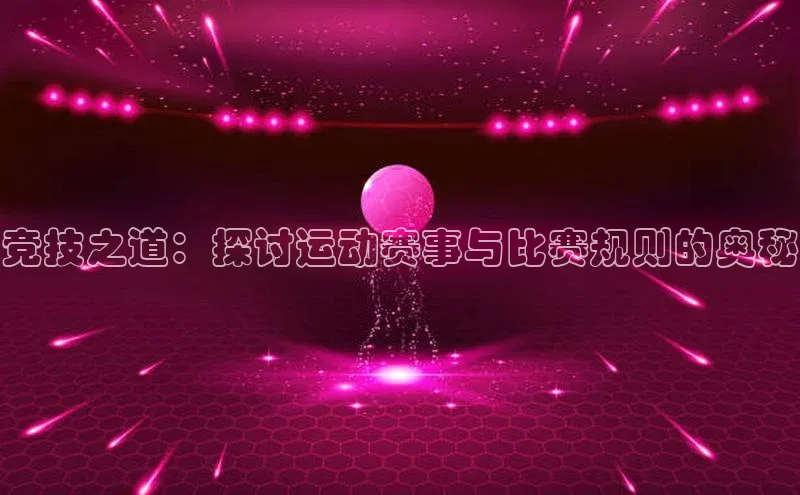 竞技之道：探讨运动赛事与比赛规则的奥秘