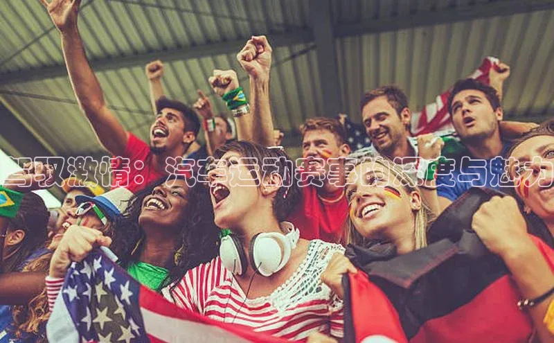 驾驭激情：汽车运动赛事的深度与魅力