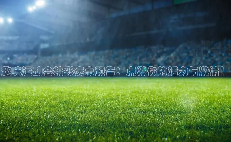 趣味运动会精彩赛事预告：点燃你的活力与激情！